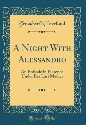 Full Download A Night with Alessandro: An Episode in Florence Under Ber Last Medici (Classic Reprint) - Treadwell Cleveland Jr. file in ePub