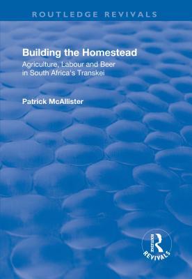 Full Download Building the Homestead: Agriculture, Labour and Beer in South Africa's Transkei: Agriculture, Labour and Beer in South Africa's Transkei - P a McAllister | ePub