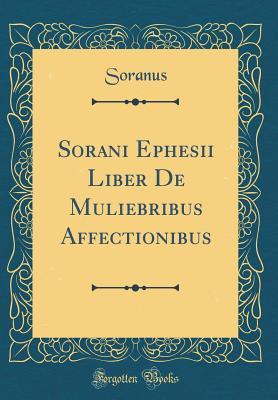 Full Download Sorani Ephesii Liber de Muliebribus Affectionibus (Classic Reprint) - Soranus Soranus | PDF