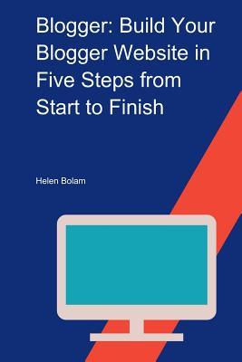 Read Online Blogger: Build Your Blogger Website in Five Steps from Start to Finish - Helen Bolam file in PDF