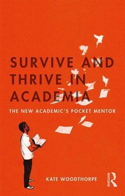 Read Survive and Thrive in Academia: The New Academic's Pocket Mentor - Kate Woodthorpe | PDF