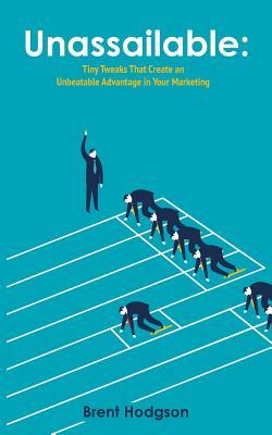 Read Online Unassailable: Tiny Tweaks that Create an Unbeatable Advantage in Your Marketing - Brent Hodgson | ePub