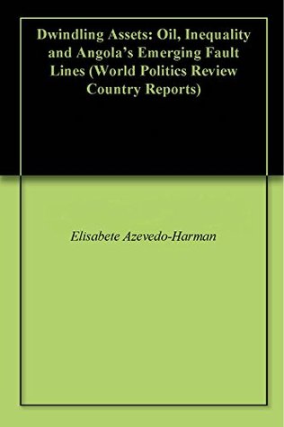 Download Dwindling Assets: Oil, Inequality and Angola’s Emerging Fault Lines (World Politics Review Country Reports) - Elisabete Azevedo-Harman | PDF