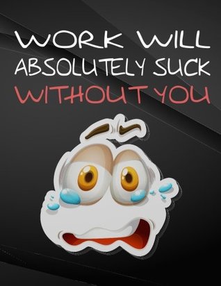 Download Work will absolutely suck without you.: Jottings Drawings Black Background White Text Design Unlined Notebook - Large 8.5 x 11 inches - 110 Pages  Funny Gag Gift for Adults, Sarcastic Gag - The Lights Hunter | PDF