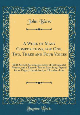 Read Online A Work of Many Compositions, for One, Two, Three and Four Voices: With Several Accompagnements of Instrumental Musick, and a Thorow-Bass to Each Song, Figur'd for an Organ, Harpsichord, or Theorboe-Lute (Classic Reprint) - John Blow | ePub
