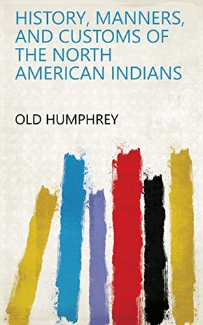 Download History, manners, and customs of the North American Indians - Old Humphrey file in ePub