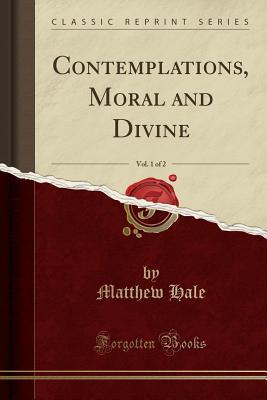 Full Download Contemplations, Moral and Divine, Vol. 1 of 2 (Classic Reprint) - Matthew Hale file in PDF