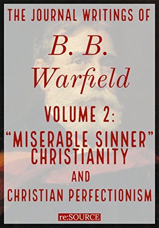 Full Download The Journal Writings of B. B. Warfield, Volume 2: “Miserable Sinner” Christianity and Christian Perfectionism - B.B. Warfield | ePub