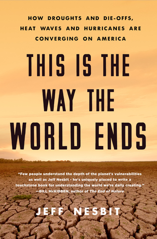 Read Online This Is the Way the World Ends: How Droughts and Die-offs, Heat Waves and Hurricanes Are Converging on America - Jeff Nesbit file in ePub
