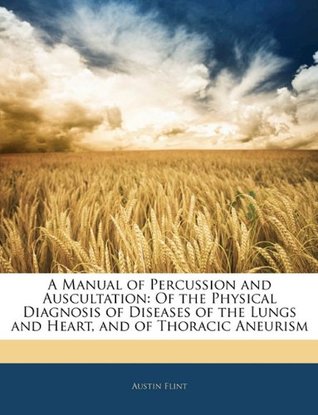 Full Download A Manual of Percussion and Auscultation: Of the Physical Diagnosis of Diseases of the Lungs and Heart, and of Thoracic Aneurism - Austin Flint file in ePub