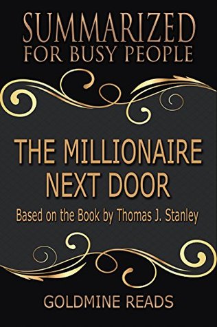 Read Summary: The Millionaire Next Door - Summarized for Busy People: Based on the Book by Thomas J. Stanley, Ph.D. - Goldmine Reads | ePub