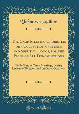 Read The Camp-Meeting Chorister, or a Collection of Hymns and Spiritual Songs, for the Pious of All Denominations: To Be Sung at Camp Meetings, During Revivals of Religion, and on Other Occasions (Classic Reprint) - Unknown file in ePub