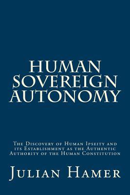 Full Download Human Sovereign Autonomy: The Discovery of Human Ipseity and its Establishment as the Authentic Authority of the Human Constitution - Julian Hamer file in PDF