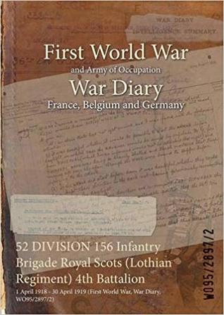 Full Download 52 Division 156 Infantry Brigade Royal Scots (Lothian Regiment) 4th Battalion: 1 April 1918 - 30 April 1919 (First World War, War Diary, Wo95/2897/2) - British War Office | PDF