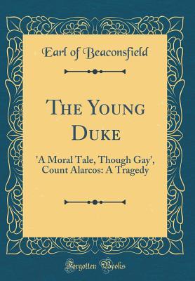 Download The Young Duke: 'a Moral Tale, Though Gay', Count Alarcos: A Tragedy (Classic Reprint) - Earl Of Beaconsfield | ePub