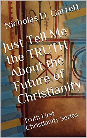 Full Download Just Tell Me the TRUTH About the Future of Christianity: Truth First Christianity Series - Nicholas D. Garrett | ePub