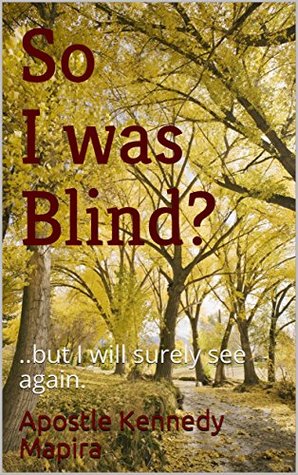 Download So I was Blind?: ..but I will surely see again. - Apostle Kennedy Mapira file in ePub