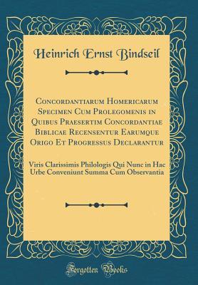 Full Download Concordantiarum Homericarum Specimen Cum Prolegomenis in Quibus Praesertim Concordantiae Biblicae Recensentur Earumque Origo Et Progressus Declarantur: Viris Clarissimis Philologis Qui Nunc in Hac Urbe Conveniunt Summa Cum Observantia (Classic Reprint) - Heinrich Ernst Bindseil file in PDF