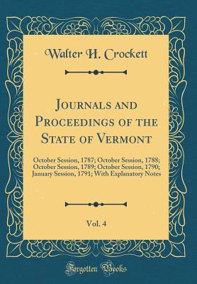 Download Journals and Proceedings of the State of Vermont, Vol. 4: October Session, 1787; October Session, 1788; October Session, 1789; October Session, 1790; January Session, 1791; With Explanatory Notes (Classic Reprint) - Walter H Crockett | ePub