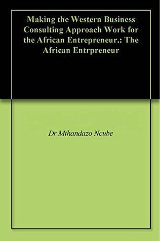 Read Online Making the Western Business Consulting Approach Work for the African Entrepreneur.: The African Entrpreneur - Dr Mthandazo Ncube file in PDF