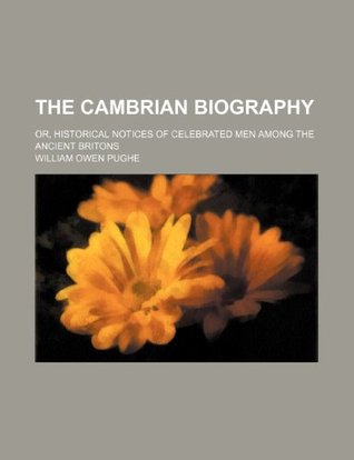 Full Download The Cambrian Biography; Or, Historical Notices of Celebrated Men Among the Ancient Britons - William Owen Pughe | PDF