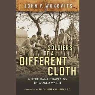 Read Online Soldiers of a Different Cloth: Notre Dame Chaplains in World War II - John F. Wukovits | PDF