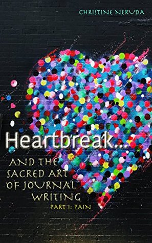 Read Heartbreak and the Sacred Art of Journal Writing: Part I: Pain - Christine Neruda file in PDF