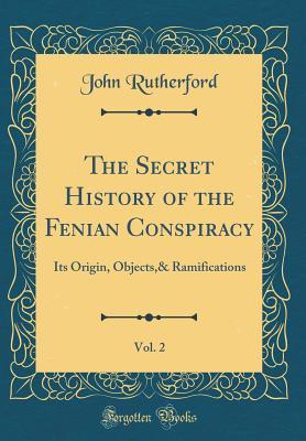 Full Download The Secret History of the Fenian Conspiracy, Vol. 2: Its Origin, Objects,& Ramifications (Classic Reprint) - John Rutherford | PDF