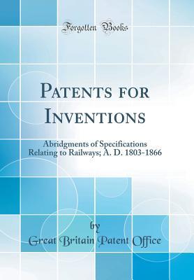 Read Online Patents for Inventions: Abridgments of Specifications Relating to Railways; A. D. 1803-1866 (Classic Reprint) - Great Britain Patent Office file in PDF