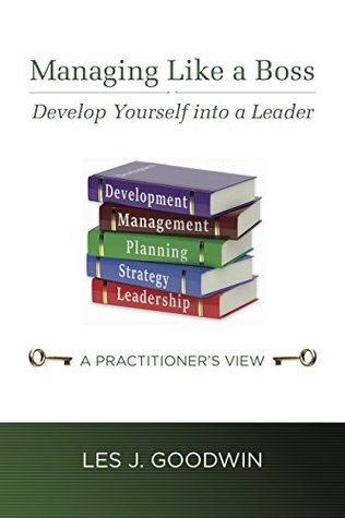Download Managing Like a Boss: Develop Yourself into a Leader - Les J. Goodwin | PDF