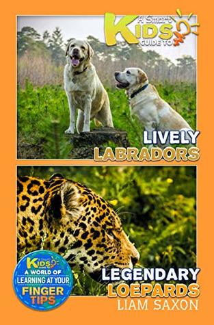 Full Download A Smart Kids Guide To Lively Labradors and Legendary Leopards: A World Of Learning At Your Fingertips - Liam Saxon file in PDF