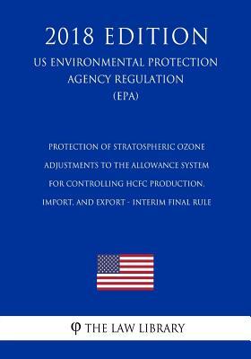 Full Download Protection of Stratospheric Ozone - Adjustments to the Allowance System for Controlling Hcfc Production, Import, and Export - Interim Final Rule (Us Environmental Protection Agency Regulation) (Epa) (2018 Edition) - The Law Library | ePub