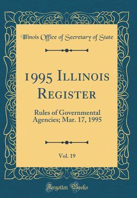 Read 1995 Illinois Register, Vol. 19: Rules of Governmental Agencies; Mar. 17, 1995 (Classic Reprint) - Illinois Office of Secretary of State | ePub
