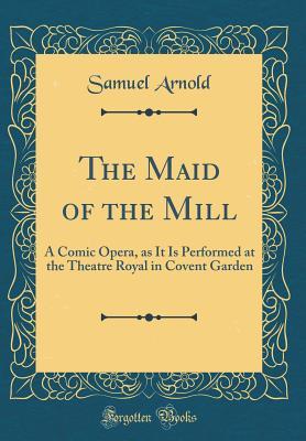 Download The Maid of the Mill: A Comic Opera, as it is Performed at the Theatre Royal in Covent Garden - Isaac Bickerstaff file in PDF