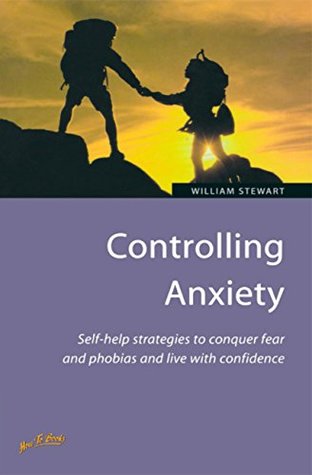 Read Online Controlling Anxiety: How to master fears and phobias and start living with confidence - William Stewart file in PDF