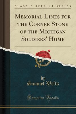 Full Download Memorial Lines for the Corner Stone of the Michigan Soldiers' Home (Classic Reprint) - Samuel Wells | PDF