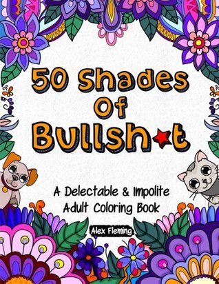 Read Online 50 Shades Of Bullsh*t: A Delectable & Impolite Adult Coloring Book - Alex Fleming file in ePub