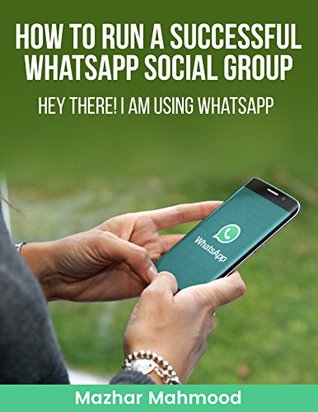 Full Download How to Run a Successful WhatsApp Social Group: Hey There ! I am Using WhatsApp - Mazhar Mahmood | ePub