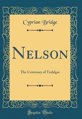 Read Online Nelson: The Centenary of Trafalgar (Classic Reprint) - Cyprian Bridge | ePub