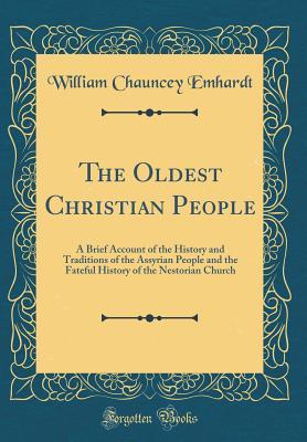 Read The Oldest Christian People: A Brief Account of the History and Traditions of the Assyrian People and the Fateful History of the Nestorian Church (Classic Reprint) - William Chauncey Emhardt file in ePub