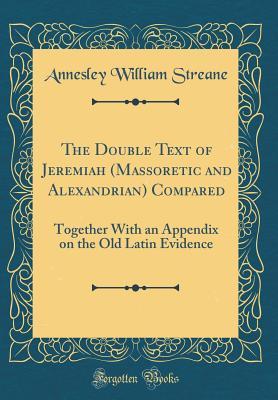 Read Online The Double Text of Jeremiah (Massoretic and Alexandrian) Compared: Together with an Appendix on the Old Latin Evidence (Classic Reprint) - Annesley William Streane file in ePub