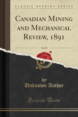 Read Online Canadian Mining and Mechanical Review, 1891, Vol. 10 (Classic Reprint) - Unknown file in PDF