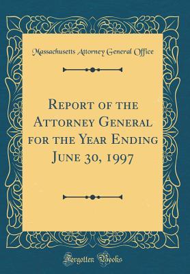 Full Download Report of the Attorney General for the Year Ending June 30, 1997 (Classic Reprint) - Massachusetts Attorney General's Office | PDF