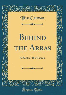 Read Online Behind the Arras: A Book of the Unseen (Classic Reprint) - Bliss Carman | ePub
