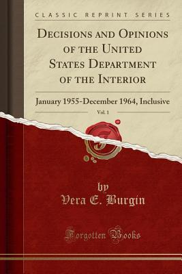 Read Decisions and Opinions of the United States Department of the Interior, Vol. 1: January 1955-December 1964, Inclusive (Classic Reprint) - Vera E. Burgin | ePub