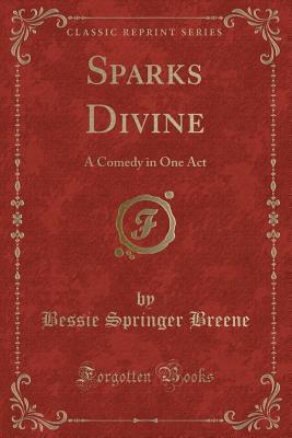 Read Online Sparks Divine: A Comedy in One Act (Classic Reprint) - Bessie Springer Breene | PDF