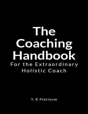 Download The Coaching Handbook: For the Extraordinary Holistic Coach - T R Platinum | PDF