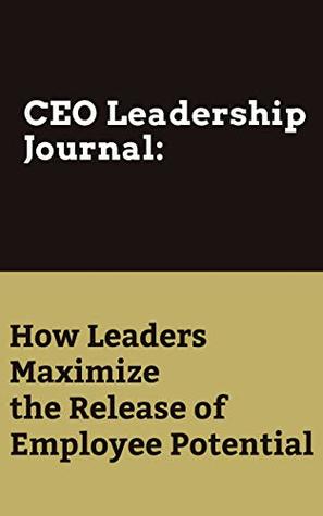 Read Online CEO Leadership Journal:How Leaders Maxinize the Release of Employee Potential: CEO Management - NOGO GOFO | PDF