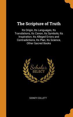 Download The Scripture of Truth: Its Origin, Its Languages, Its Translations, Its Canon, Its Symbols, Its Inspiration, Its Alleged Errors and Contradictions, Its Plan, Its Science, Other Sacred Books - Sidney Collett | ePub