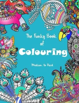 Download The Funky Book of Colouring medium to hard: An A4 sized colouring book for relaxation and fun and colour therapy - Funky Books file in PDF